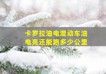 卡罗拉油电混动车油电亮还能跑多少公里