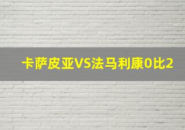 卡萨皮亚VS法马利康0比2