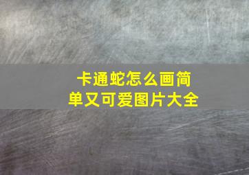 卡通蛇怎么画简单又可爱图片大全