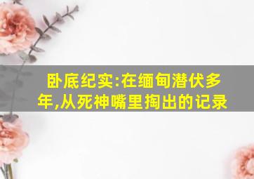 卧底纪实:在缅甸潜伏多年,从死神嘴里掏出的记录