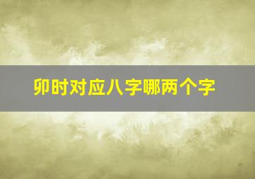 卯时对应八字哪两个字