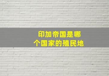 印加帝国是哪个国家的殖民地