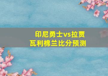 印尼勇士vs拉贾瓦利棉兰比分预测