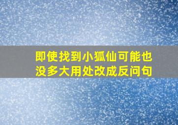 即使找到小狐仙可能也没多大用处改成反问句