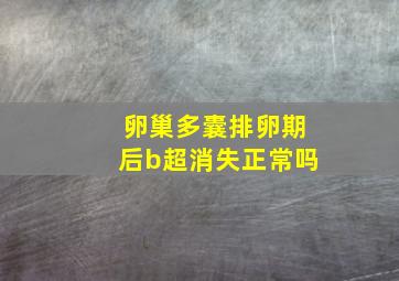 卵巢多囊排卵期后b超消失正常吗