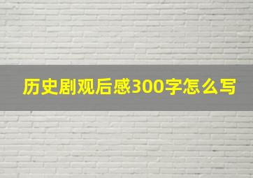 历史剧观后感300字怎么写