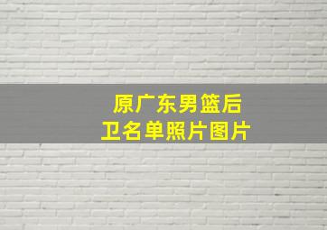 原广东男篮后卫名单照片图片