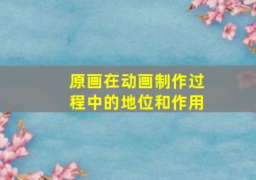 原画在动画制作过程中的地位和作用