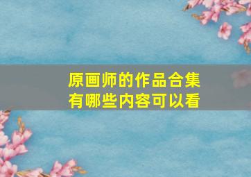 原画师的作品合集有哪些内容可以看