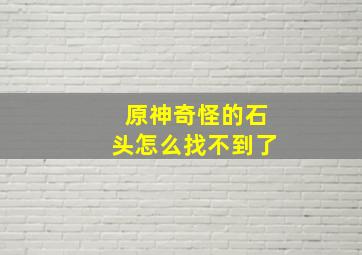 原神奇怪的石头怎么找不到了