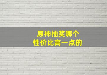 原神抽奖哪个性价比高一点的