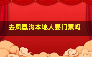 去凤凰沟本地人要门票吗