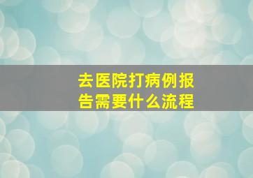 去医院打病例报告需要什么流程