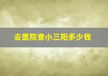 去医院查小三阳多少钱