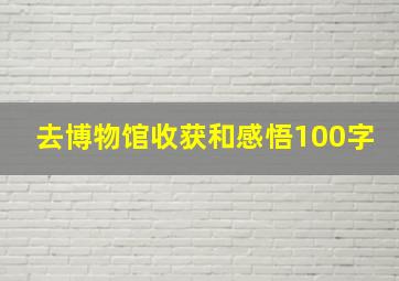 去博物馆收获和感悟100字