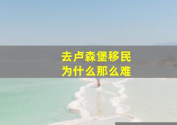 去卢森堡移民为什么那么难