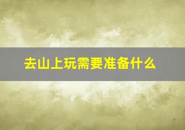 去山上玩需要准备什么