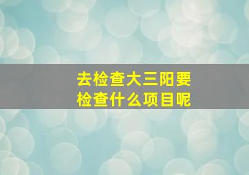 去检查大三阳要检查什么项目呢