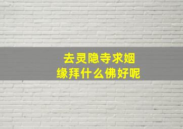 去灵隐寺求姻缘拜什么佛好呢