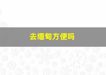 去缅甸方便吗