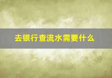 去银行查流水需要什么