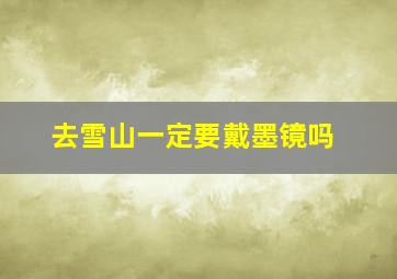 去雪山一定要戴墨镜吗