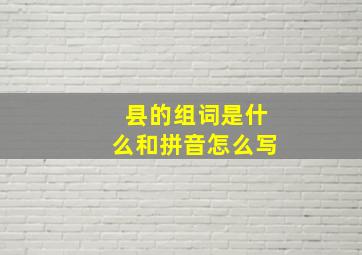 县的组词是什么和拼音怎么写