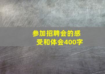 参加招聘会的感受和体会400字