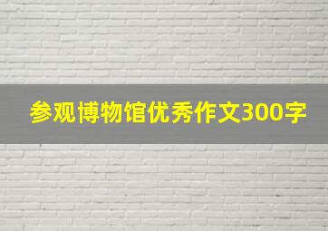 参观博物馆优秀作文300字