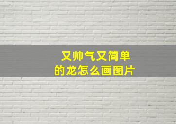 又帅气又简单的龙怎么画图片