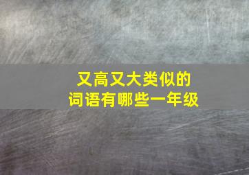 又高又大类似的词语有哪些一年级