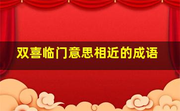 双喜临门意思相近的成语