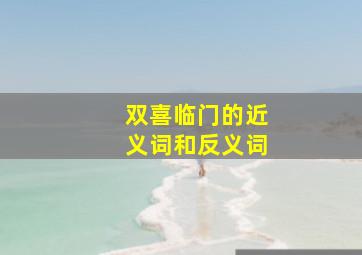 双喜临门的近义词和反义词