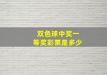 双色球中奖一等奖彩票是多少