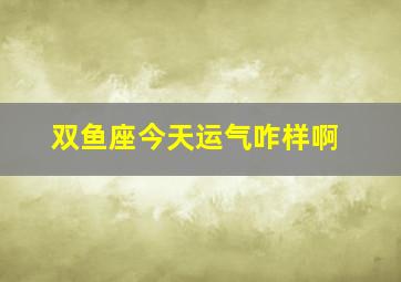 双鱼座今天运气咋样啊