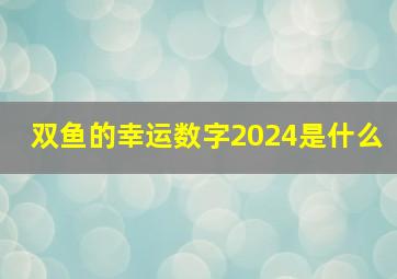 双鱼的幸运数字2024是什么