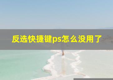 反选快捷键ps怎么没用了