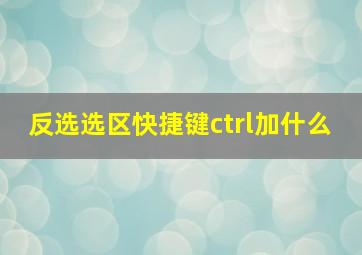 反选选区快捷键ctrl加什么