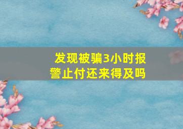 发现被骗3小时报警止付还来得及吗