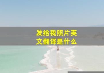 发给我照片英文翻译是什么