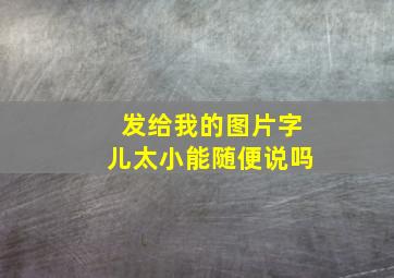 发给我的图片字儿太小能随便说吗