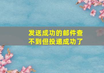 发送成功的邮件查不到但投递成功了