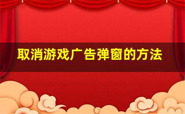 取消游戏广告弹窗的方法