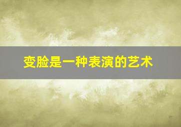 变脸是一种表演的艺术