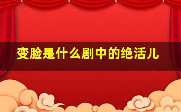 变脸是什么剧中的绝活儿