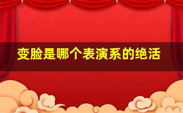 变脸是哪个表演系的绝活