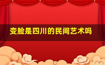 变脸是四川的民间艺术吗