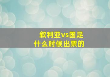 叙利亚vs国足什么时候出票的