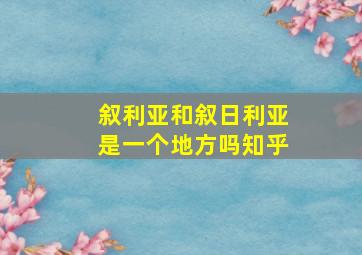 叙利亚和叙日利亚是一个地方吗知乎