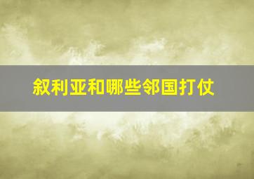 叙利亚和哪些邻国打仗